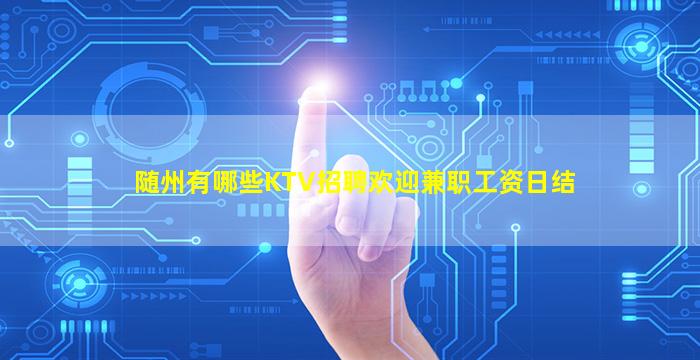 随州有哪些KTV招聘欢迎兼职工资日结